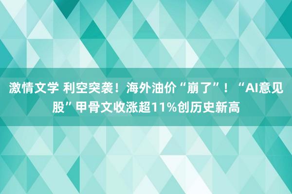 激情文学 利空突袭！海外油价“崩了”！“AI意见股”甲骨文收涨超11%创历史新高